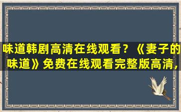 味道韩剧高清在线观看？《妻子的味道》*完整版高清,求百度网盘资源