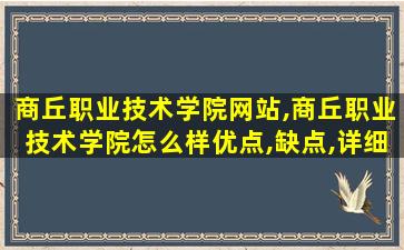 商丘职业技术学院网站,商丘职业技术学院怎么样优点,缺点,详细点。 商丘职业技术学院网站,商丘职业技术学院怎么样优点,缺点,详细点。