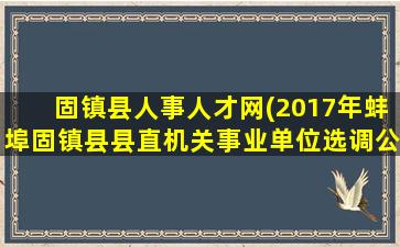 固镇县人事人才网(2017年蚌埠固镇县县直机关事业单位选调公告)