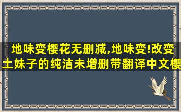 地味变樱花无删减,地味变!改变土妹子的纯洁未增删带翻译中文樱花 地味变樱花无删减,地味变!改变土妹子的纯洁未增删带翻译中文樱花