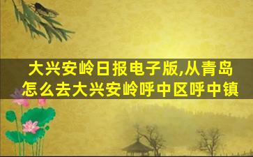 大兴安岭日报电子版,从青岛怎么去大兴安岭呼中区呼中镇 大兴安岭日报电子版,从青岛怎么去大兴安岭呼中区呼中镇