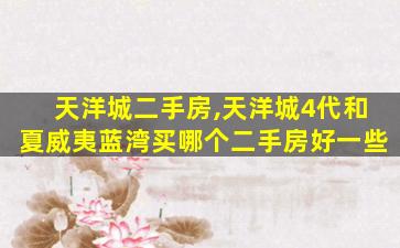 天洋城二手房,天洋城4代和夏威夷蓝湾买哪个二手房好一些 天洋城二手房,天洋城4代和夏威夷蓝湾买哪个二手房好一些