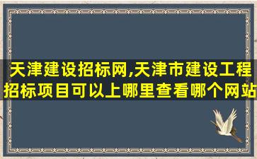 天津建设招标网,天津市建设工程招标项目可以上哪里查看哪个网站比较好 天津建设招标网,天津市建设工程招标项目可以上哪里查看哪个网站比较好