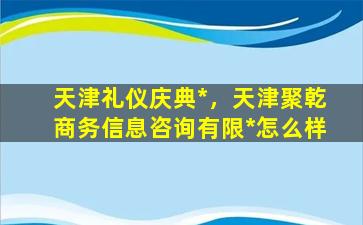 天津礼仪庆典*，天津聚乾商务信息咨询有限*怎么样插图