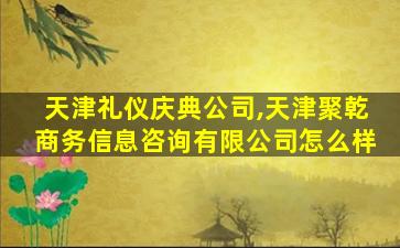 天津礼仪庆典*,天津聚乾商务信息咨询有限*怎么样 天津礼仪庆典*,天津聚乾商务信息咨询有限*怎么样