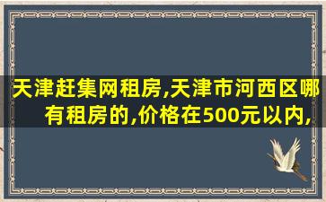 天津赶集网租房,天津市河西区哪有租房的,价格在500元以内,独单,不要中介,急! 天津赶集网租房,天津市河西区哪有租房的,价格在500元以内,独单,不要中介,急!