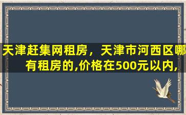 天津赶集网租房，天津市河西区哪有租房的,价格在500元以内,独单,不要中介,急!