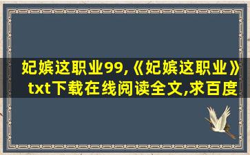 妃嫔这职业99,《妃嫔这职业》txt下载在线阅读全文,求百度网盘云资源 妃嫔这职业99,《妃嫔这职业》txt下载在线阅读全文,求百度网盘云资源