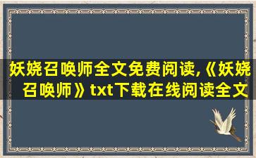 妖娆召唤师全文免费阅读,《妖娆召唤师》txt下载在线阅读全文,求百度网盘云资源 妖娆召唤师全文免费阅读,《妖娆召唤师》txt下载在线阅读全文,求百度网盘云资源