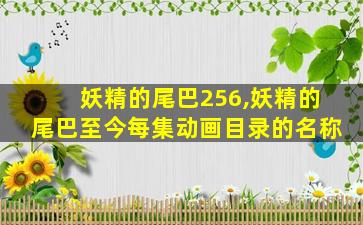 妖精的尾巴256,妖精的尾巴至今每集动画目录的名称 妖精的尾巴256,妖精的尾巴至今每集动画目录的名称