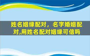 姓名姻缘配对，名字*,用姓名配对姻缘可信吗