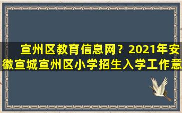 宣州区教育信息网？2021年安徽宣城宣州区小学招生入学工作意见已公布