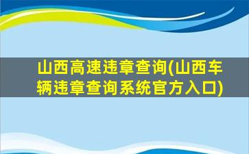 山西高速违章查询(山西车辆违章查询系统官方入口)