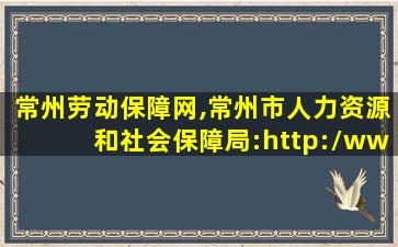 常州劳动保障网,常州市人力资源和社会保障局:http:*czhrss.gov* 常州劳动保障网,常州市人力资源和社会保障局:http:*czhrss.gov*