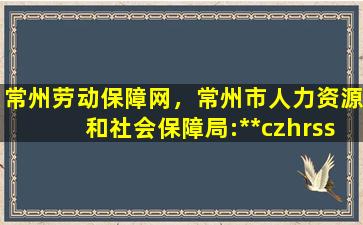 常州劳动保障网，常州市人力资源和社会保障局：http：*czhrss.gov*插图