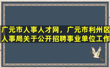 广元市人事人才网，广元市利州区人事局关于公开招聘事业单位工作人员的公告