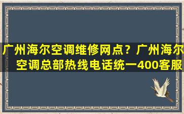 广州海尔空调维修网点？广州海尔空调总部热线电话统一400*