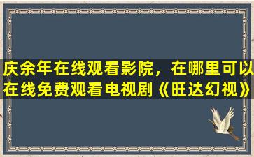 庆余年在线观看影院，在哪里可以在线免费观看电视剧《旺达幻视》