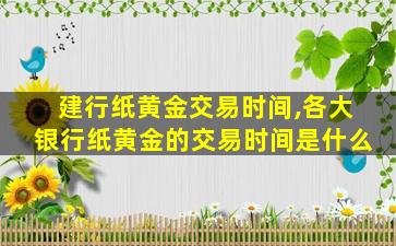 建行纸黄金交易时间,各大银行纸黄金的交易时间是什么 建行纸黄金交易时间,各大银行纸黄金的交易时间是什么