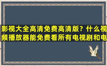 影视大全高清免费高清版？什么视频播放器能免费看所有电视剧和电影