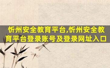 忻州安全教育平台,忻州安全教育平台登录账号及登录网址入口 忻州安全教育平台,忻州安全教育平台登录账号及登录网址入口