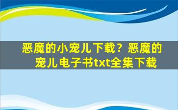 恶魔的小宠儿下载？恶魔的宠儿电子书txt全集下载