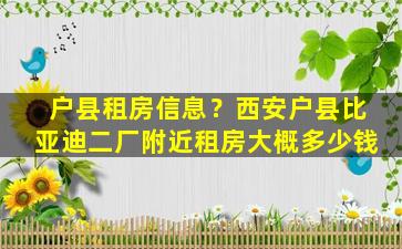 户县租房信息？西安户县比亚迪二厂附近租房大概*