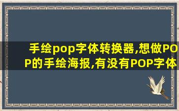 手绘pop字体转换器,想做POP的手绘海报,有没有POP字体的转换器~~一谢谢 手绘pop字体转换器,想做POP的手绘海报,有没有POP字体的转换器~~一谢谢