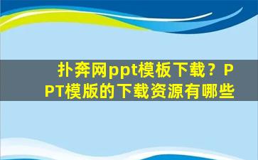 扑奔网ppt模板下载？PPT模版的下载资源有哪些