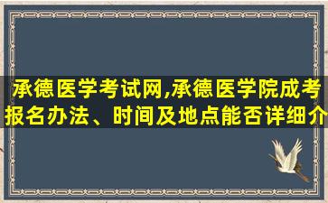 承德医学考试网,承德医学院成考报名办法、时间及地点能否详细介绍 承德医学考试网,承德医学院成考报名办法、时间及地点能否详细介绍
