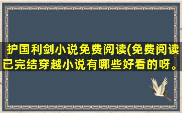 护国利剑小说免费阅读(免费阅读已完结穿越小说有哪些好看的呀。)