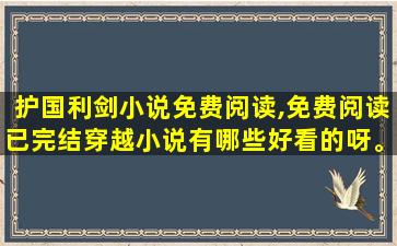 护国利剑小说免费阅读,免费阅读已完结穿越小说有哪些好看的呀。 护国利剑小说免费阅读,免费阅读已完结穿越小说有哪些好看的呀。