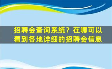 招聘会查询系统？在哪可以看到各地详细的招聘会信息