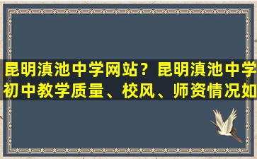 昆明滇池中学网站？昆明滇池中学初中教学质量、校风、师资情况如何