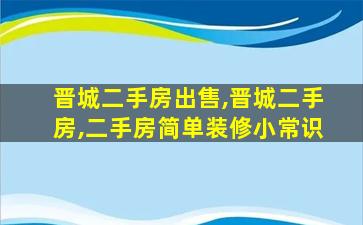 晋城二手房*,晋城二手房,二手房简单装修小常识 晋城二手房*,晋城二手房,二手房简单装修小常识