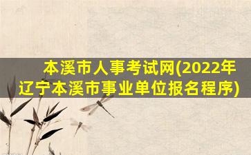 本溪市人事考试网(2022年辽宁本溪市事业单位报名程序)