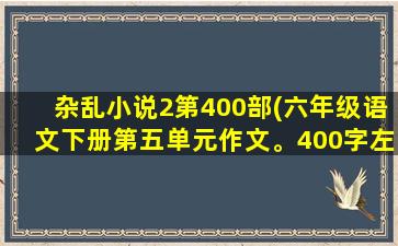 杂乱小说2第400部(六年级语文下册第五单元作文。400字左右)插图