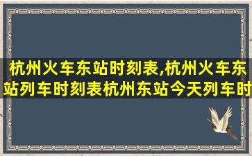 杭州火车东站时刻表,杭州火车东站列车时刻表杭州东站今天列车时刻表 杭州火车东站时刻表,杭州火车东站列车时刻表杭州东站今天列车时刻表