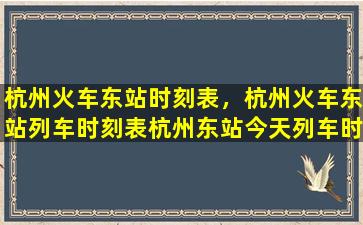 杭州火车东站时刻表，杭州火车东站列车时刻表杭州东站今天列车时刻表