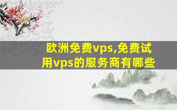欧洲免费vps,免费试用vps的服务商有哪些 欧洲免费vps,免费试用vps的服务商有哪些