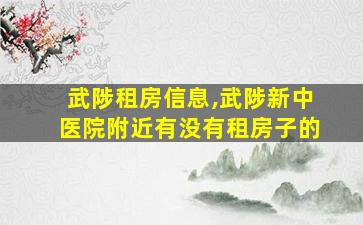 武陟租房信息,武陟新中医院附近有没有租房子的 武陟租房信息,武陟新中医院附近有没有租房子的