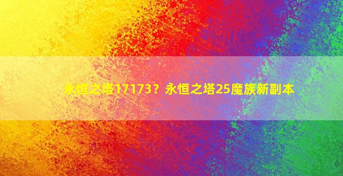 永恒之塔17173？永恒之塔25魔族新副本