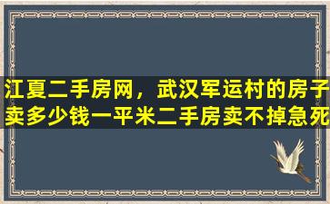 江夏二手房网，武汉军运村的房子卖*一平米二手房卖不掉急*人怎么办