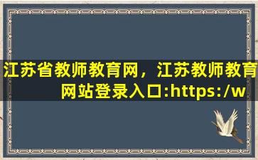 江苏省教师教育网，江苏教师教育网站登录入口：https：*jste**