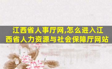 江西省人事厅网,怎么进入江西省人力资源与社会保障厅网站 江西省人事厅网,怎么进入江西省人力资源与社会保障厅网站