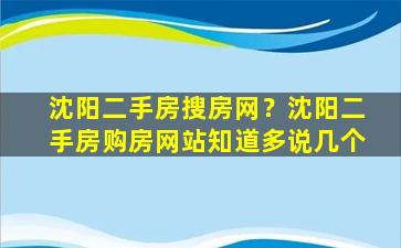 沈阳二手房搜房网？沈阳二手房购房网站知道多说几个