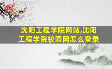 沈阳工程学院网站,沈阳工程学院校园网怎么登录 沈阳工程学院网站,沈阳工程学院校园网怎么登录