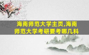 海南师范大学主页,海南师范大学考研要考哪几科 海南师范大学主页,海南师范大学考研要考哪几科