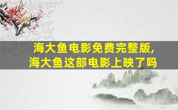 海大鱼电影免费完整版,海大鱼这部电影上映了吗 海大鱼电影免费完整版,海大鱼这部电影上映了吗