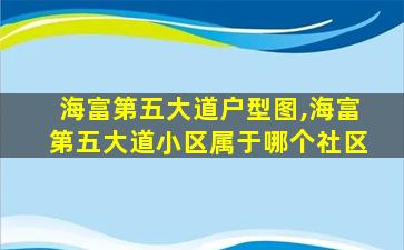 海富第五大道户型图,海富第五大道小区属于哪个社区 海富第五大道户型图,海富第五大道小区属于哪个社区